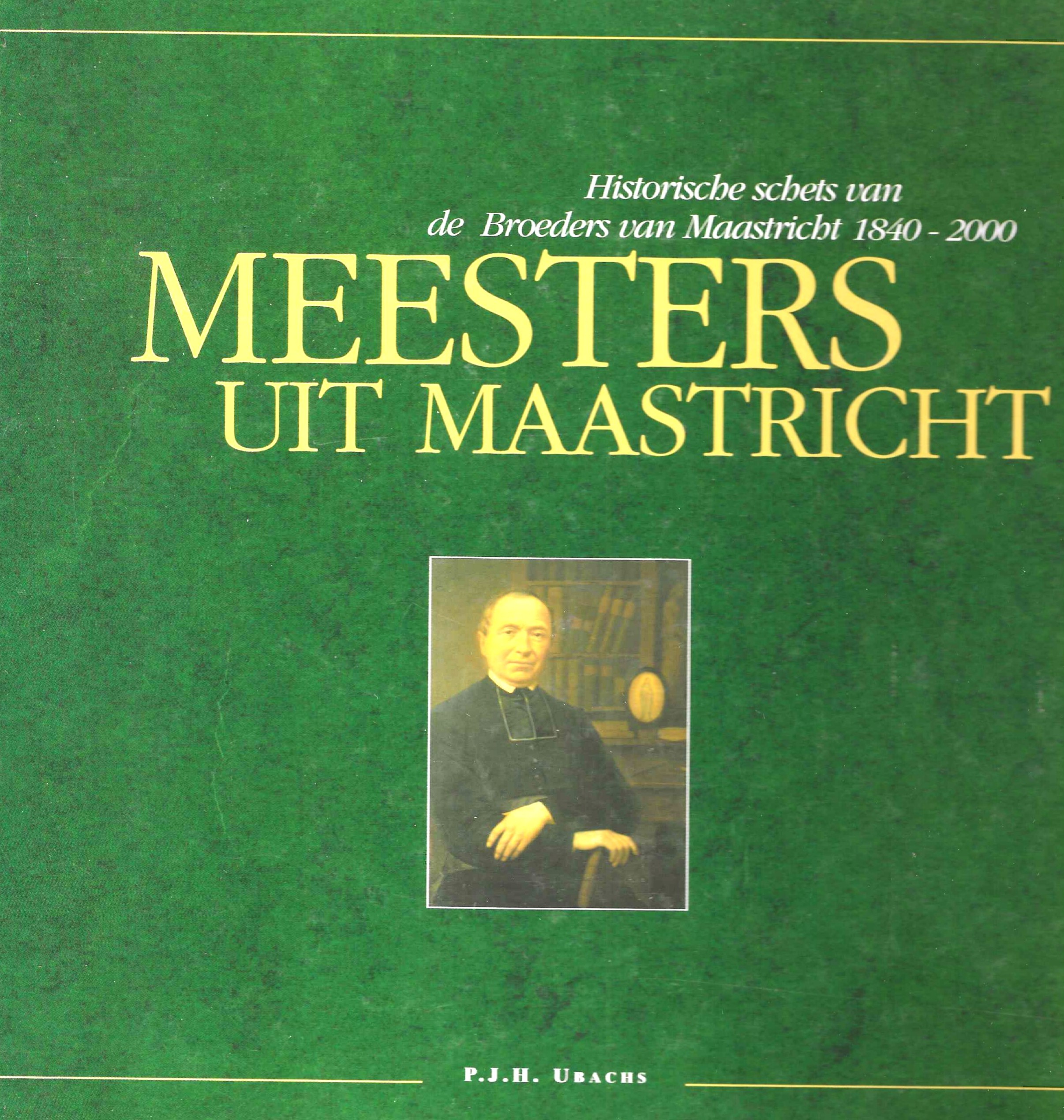 Historische schets van de Broeders van Maastricht 1840-2000 - Meesters uit Maastricht